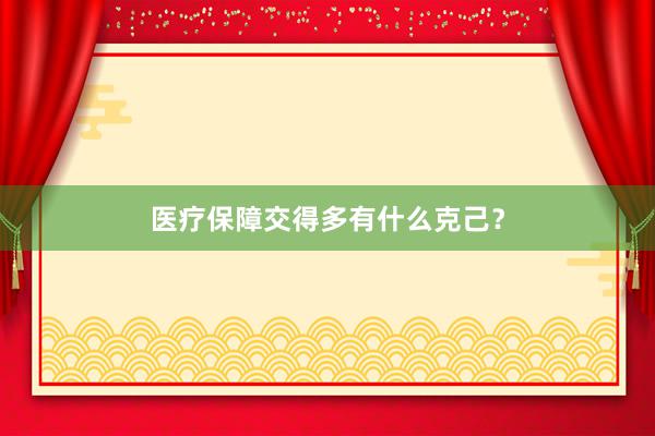 医疗保障交得多有什么克己？