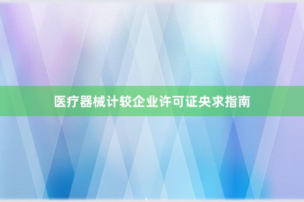 医疗器械计较企业许可证央求指南