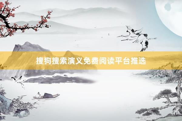 搜狗搜索演义免费阅读平台推选